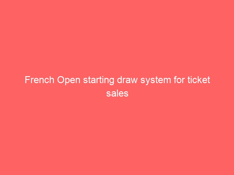 French Open starting draw system for ticket sales