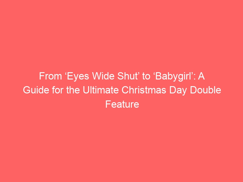 From ‘Eyes Wide Shut’ to ‘Babygirl’: A Guide for the Ultimate Christmas Day Double Feature with Nicole Kidman