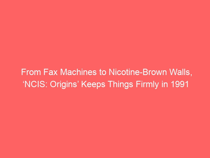 From Fax Machines to Nicotine-Brown Walls, ‘NCIS: Origins’ Keeps Things Firmly in 1991