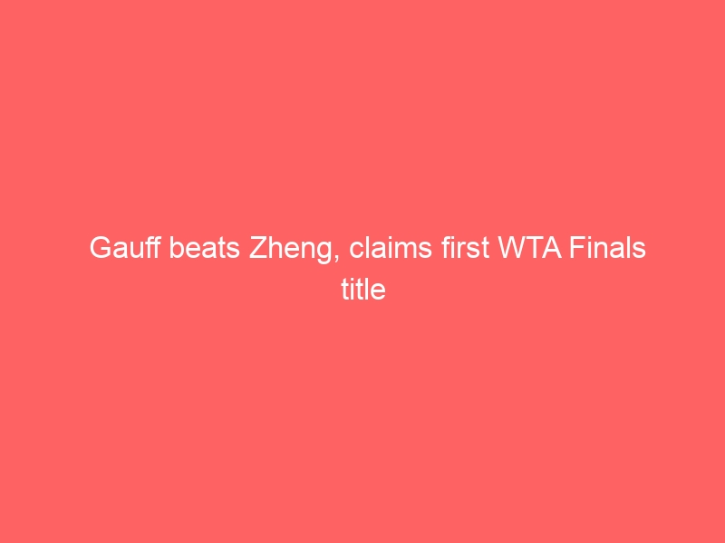 Gauff beats Zheng, claims first WTA Finals title