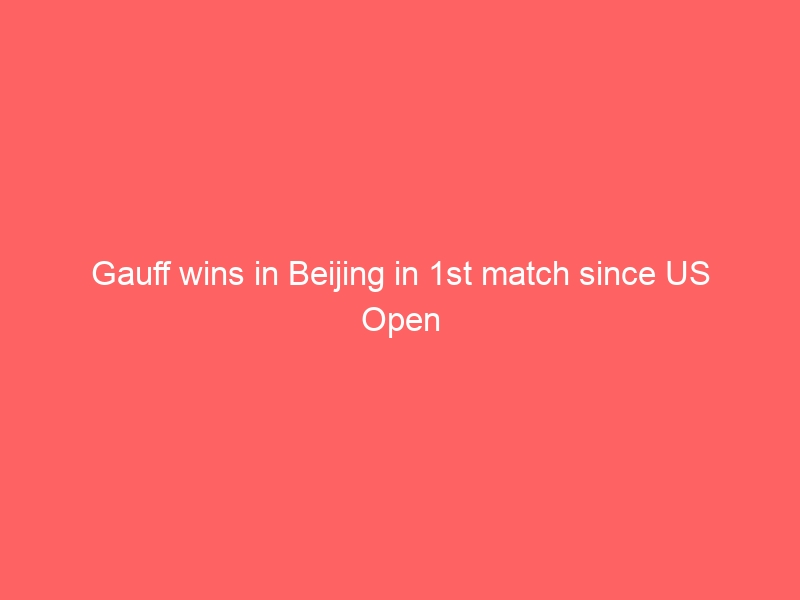 Gauff wins in Beijing in 1st match since US Open