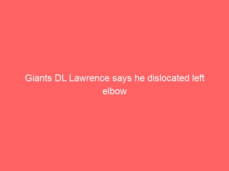 Giants DL Lawrence says he dislocated left elbow