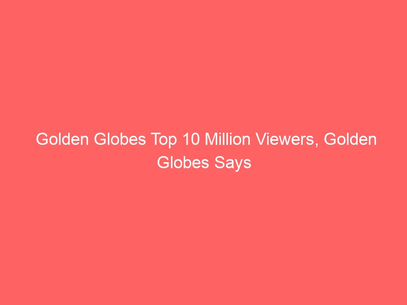 Golden Globes Top 10 Million Viewers, Golden Globes Says