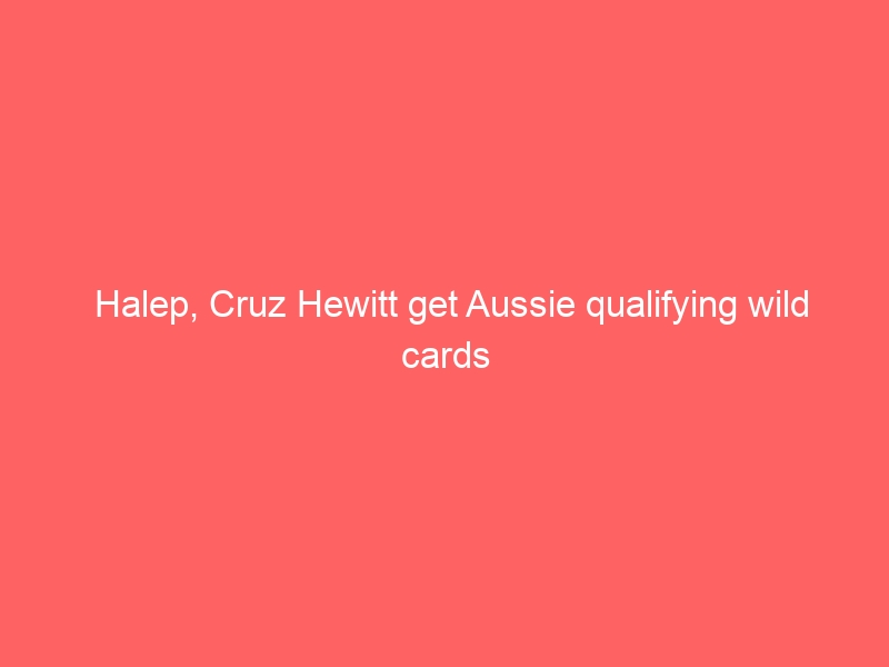 Halep, Cruz Hewitt get Aussie qualifying wild cards