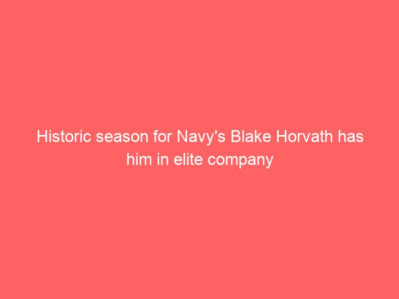 Historic season for Navy’s Blake Horvath has him in elite company