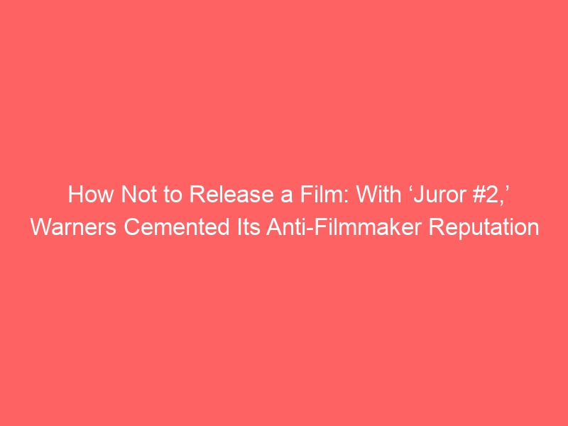 How Not to Release a Film: With ‘Juror #2,’ Warners Cemented Its Anti-Filmmaker Reputation