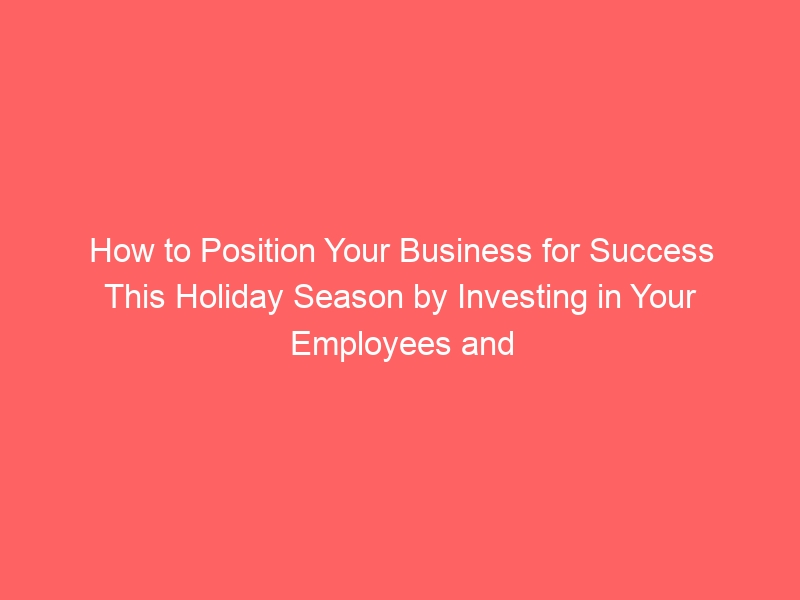 How to Position Your Business for Success This Holiday Season by Investing in Your Employees and Community