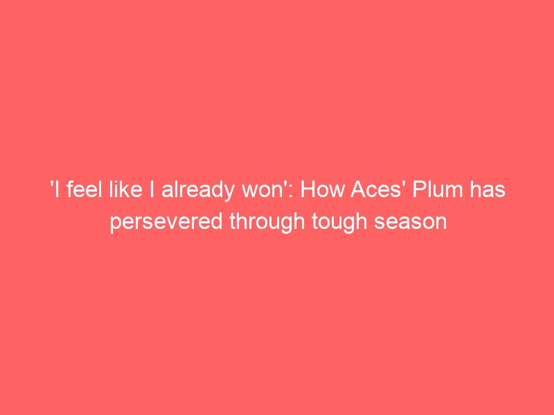 ‘I feel like I already won’: How Aces’ Plum has persevered through tough season