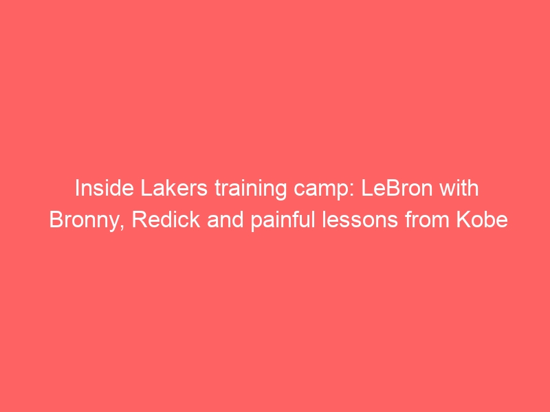 Inside Lakers training camp: LeBron with Bronny, Redick and painful lessons from Kobe