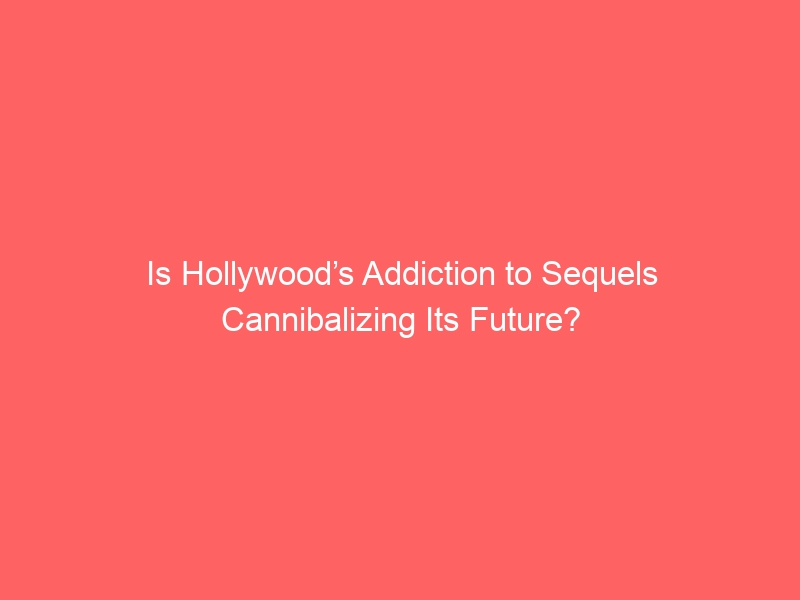 Is Hollywood’s Addiction to Sequels Cannibalizing Its Future?