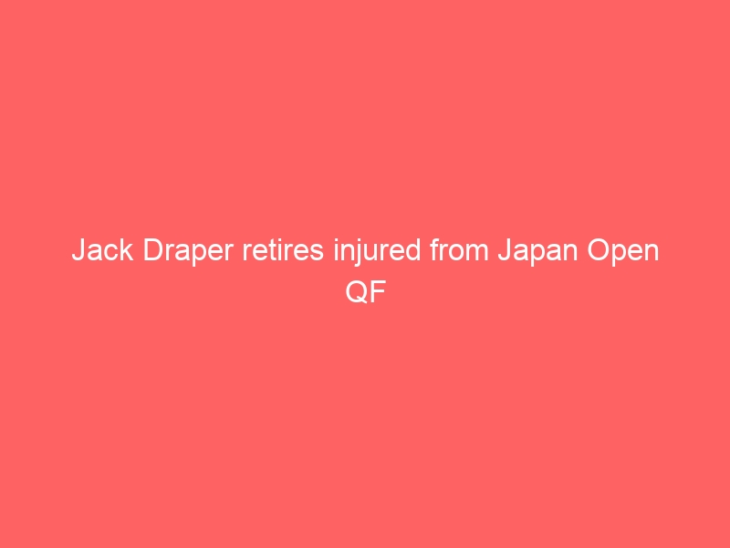 Jack Draper retires injured from Japan Open QF