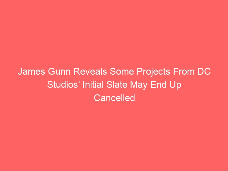 James Gunn Reveals Some Projects From DC Studios’ Initial Slate May End Up Cancelled