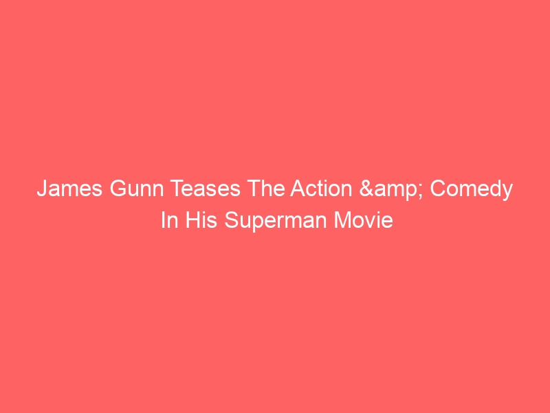 James Gunn Teases The Action & Comedy In His Superman Movie