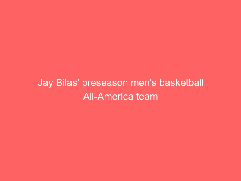 Jay Bilas’ preseason men’s basketball All-America team