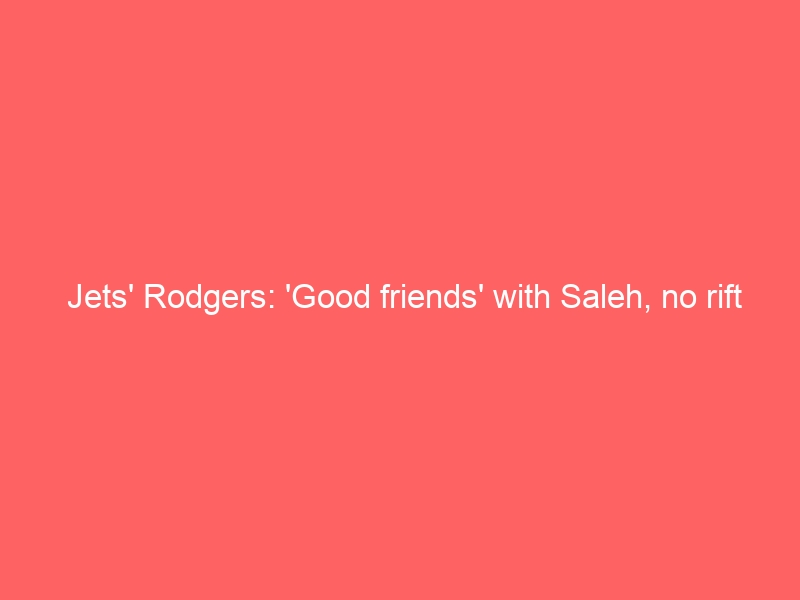 Jets’ Rodgers: ‘Good friends’ with Saleh, no rift