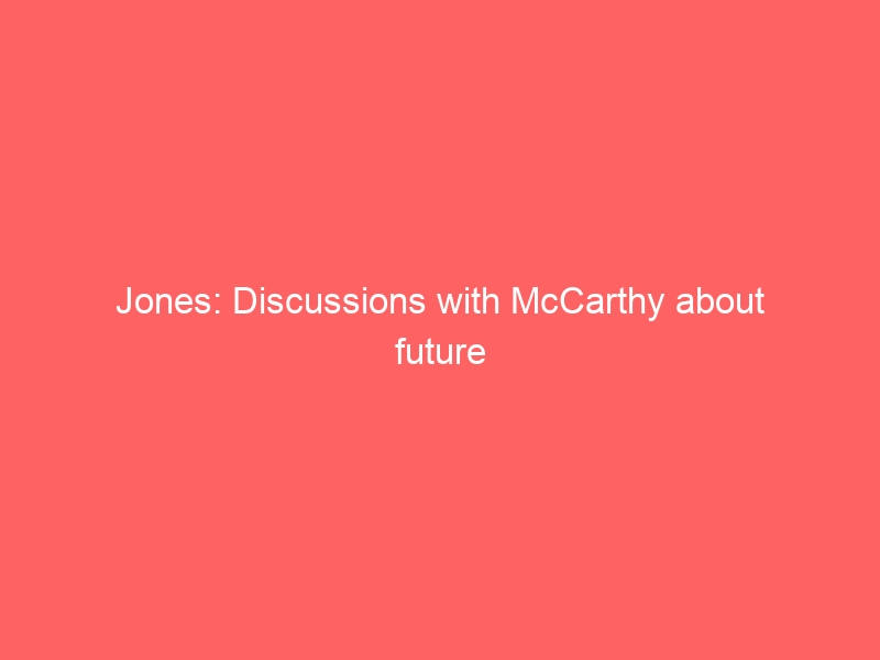 Jones: Discussions with McCarthy about future