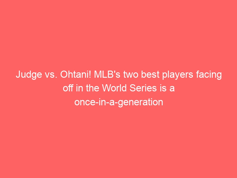 Judge vs. Ohtani! MLB’s two best players facing off in the World Series is a once-in-a-generation event