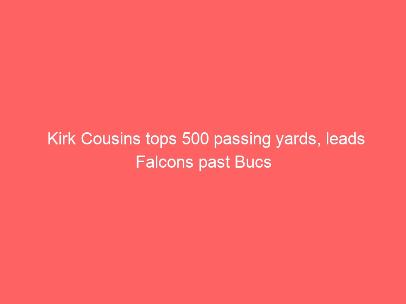 Kirk Cousins tops 500 passing yards, leads Falcons past Bucs