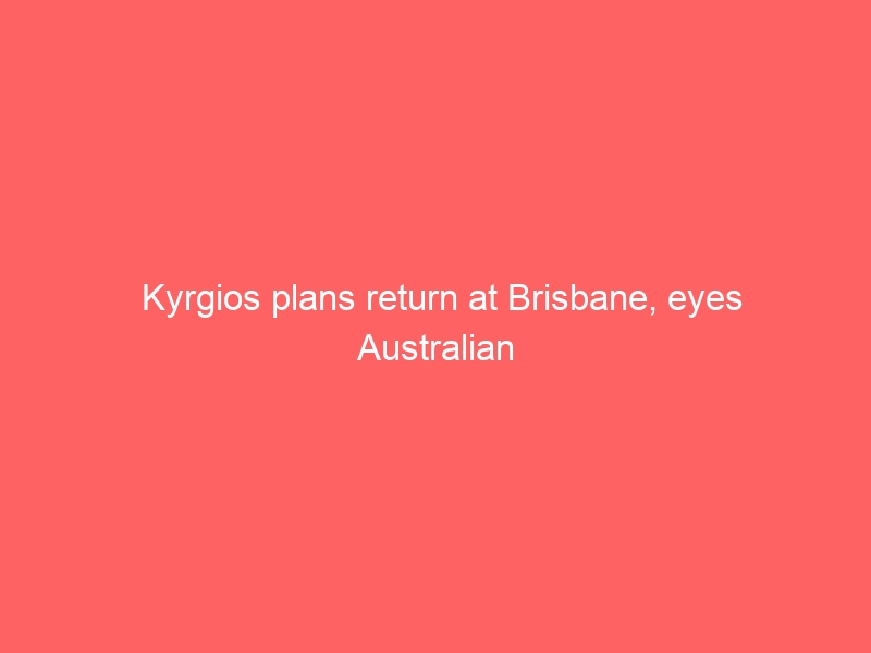 Kyrgios plans return at Brisbane, eyes Australian