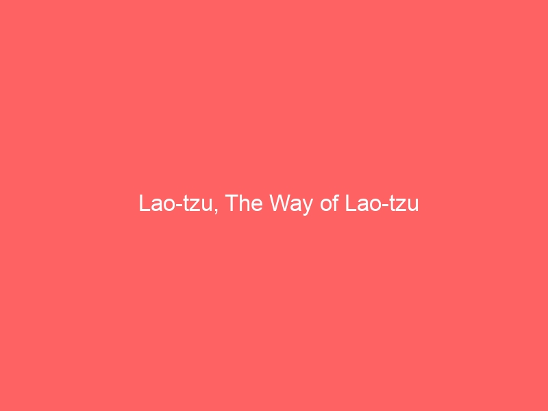 Lao-tzu, The Way of Lao-tzu