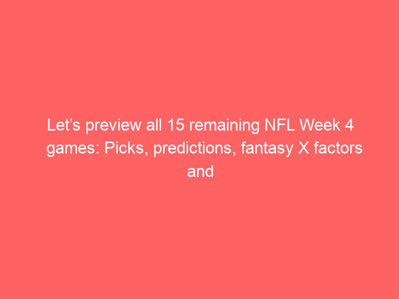 Let’s preview all 15 remaining NFL Week 4 games: Picks, predictions, fantasy X factors and matchup nuggets