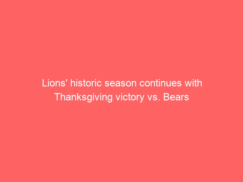 Lions’ historic season continues with Thanksgiving victory vs. Bears