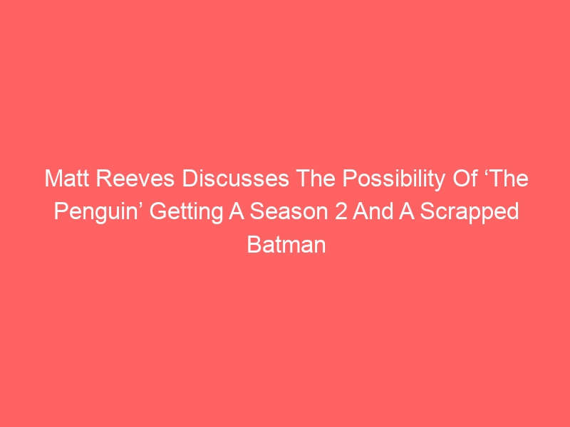 Matt Reeves Discusses The Possibility Of ‘The Penguin’ Getting A Season 2 And A Scrapped Batman Cameo