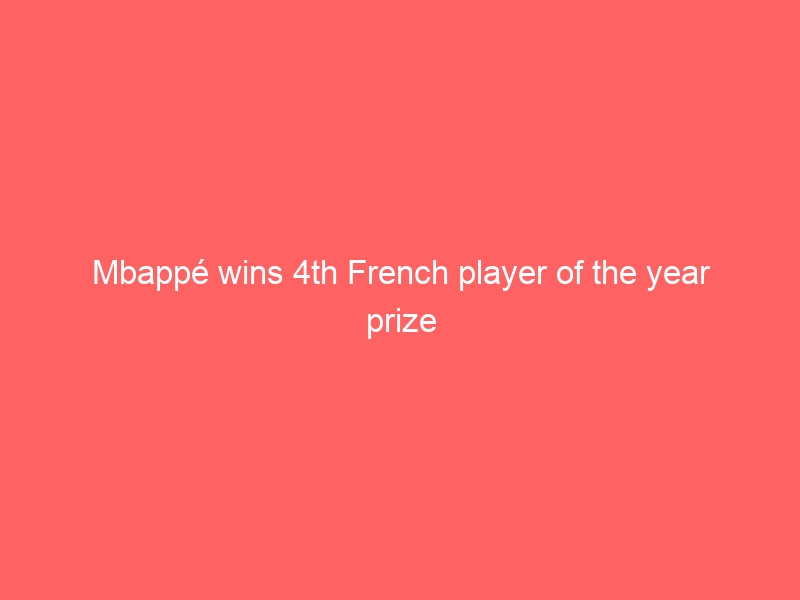 Mbappé wins 4th French player of the year prize