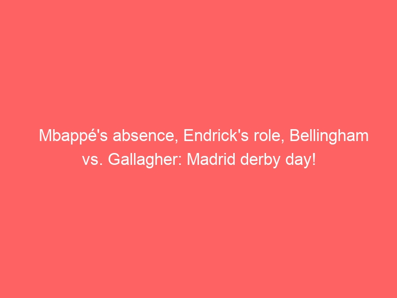 Mbappé’s absence, Endrick’s role, Bellingham vs. Gallagher: Madrid derby day!