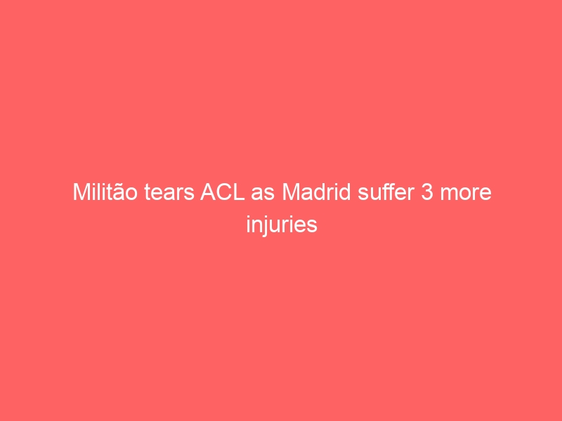 Militão tears ACL as Madrid suffer 3 more injuries