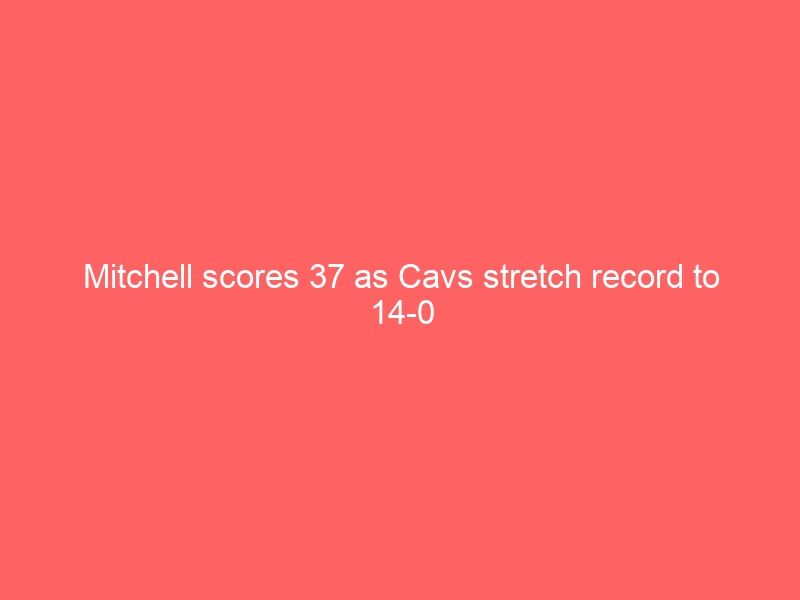 Mitchell scores 37 as Cavs stretch record to 14-0