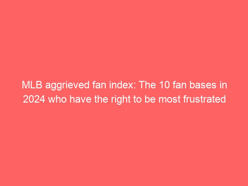 MLB aggrieved fan index: The 10 fan bases in 2024 who have the right to be most frustrated