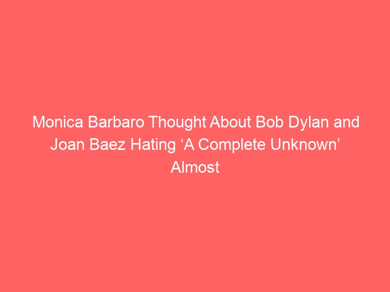 Monica Barbaro Thought About Bob Dylan and Joan Baez Hating ‘A Complete Unknown’ Almost ‘Every Day’