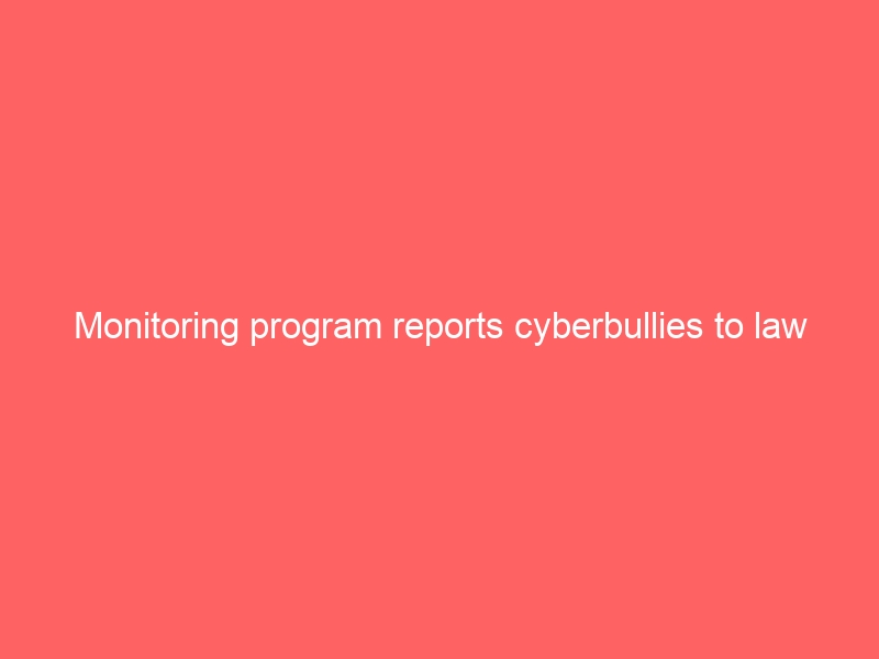 Monitoring program reports cyberbullies to law