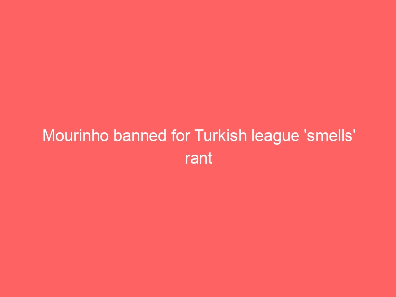 Mourinho banned for Turkish league ‘smells’ rant