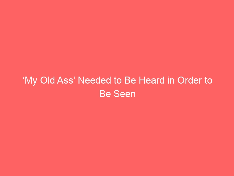 ‘My Old Ass’ Needed to Be Heard in Order to Be Seen