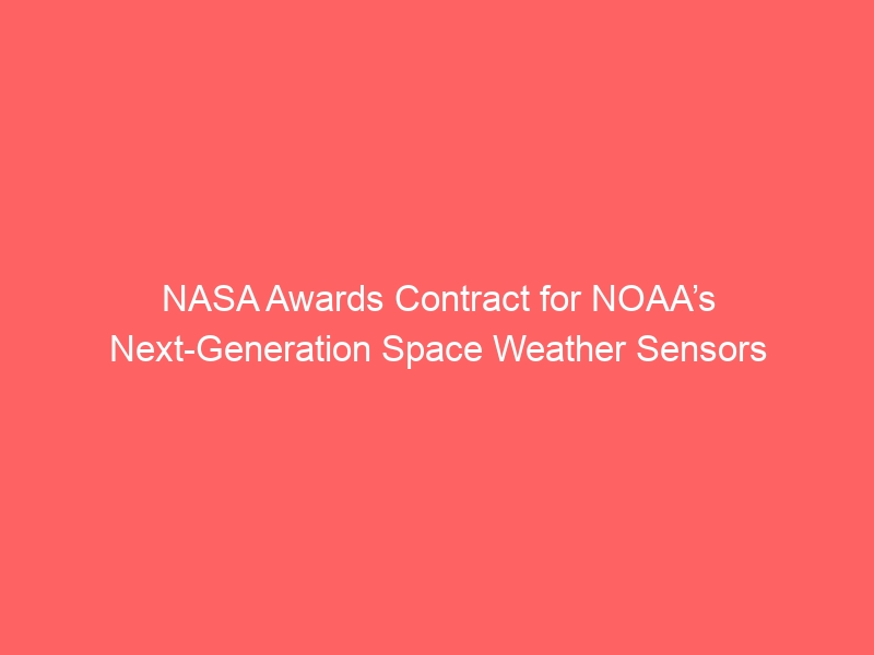 NASA Awards Contract for NOAA’s Next-Generation Space Weather Sensors