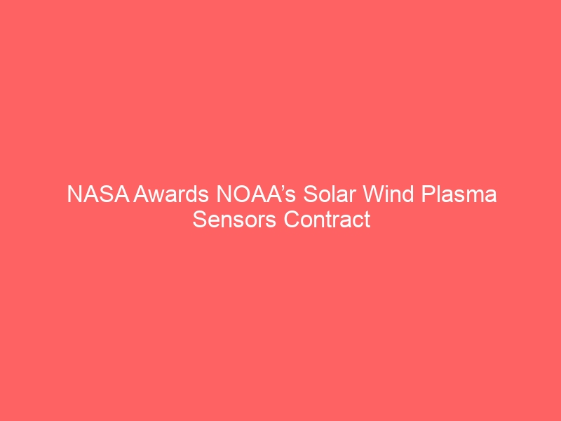 NASA Awards NOAA’s Solar Wind Plasma Sensors Contract