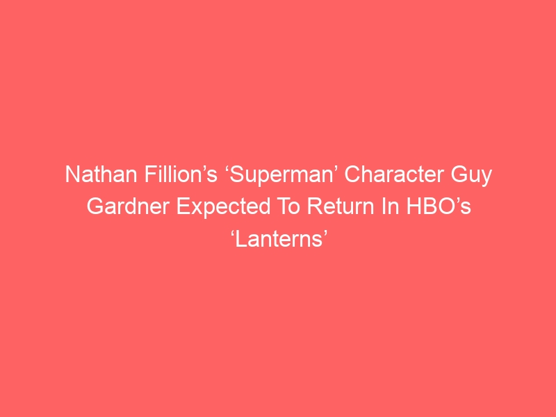 Nathan Fillion’s ‘Superman’ Character Guy Gardner Expected To Return In HBO’s ‘Lanterns’