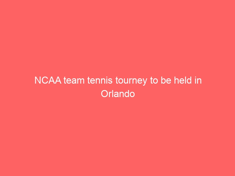 NCAA team tennis tourney to be held in Orlando