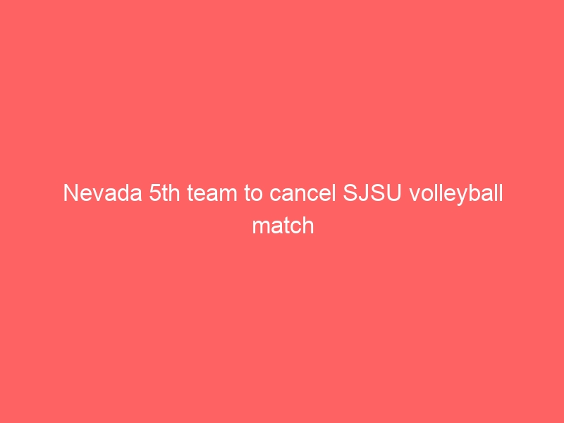 Nevada 5th team to cancel SJSU volleyball match