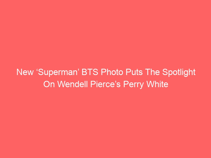 New ‘Superman’ BTS Photo Puts The Spotlight On Wendell Pierce’s Perry White