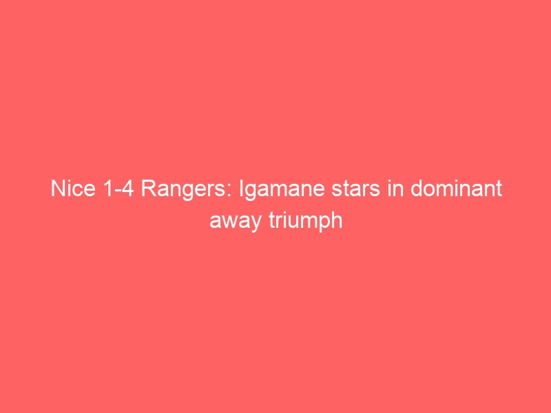 Nice 1-4 Rangers: Igamane stars in dominant away triumph