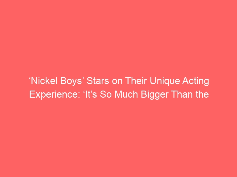 ‘Nickel Boys’ Stars on Their Unique Acting Experience: ‘It’s So Much Bigger Than the Screentime’