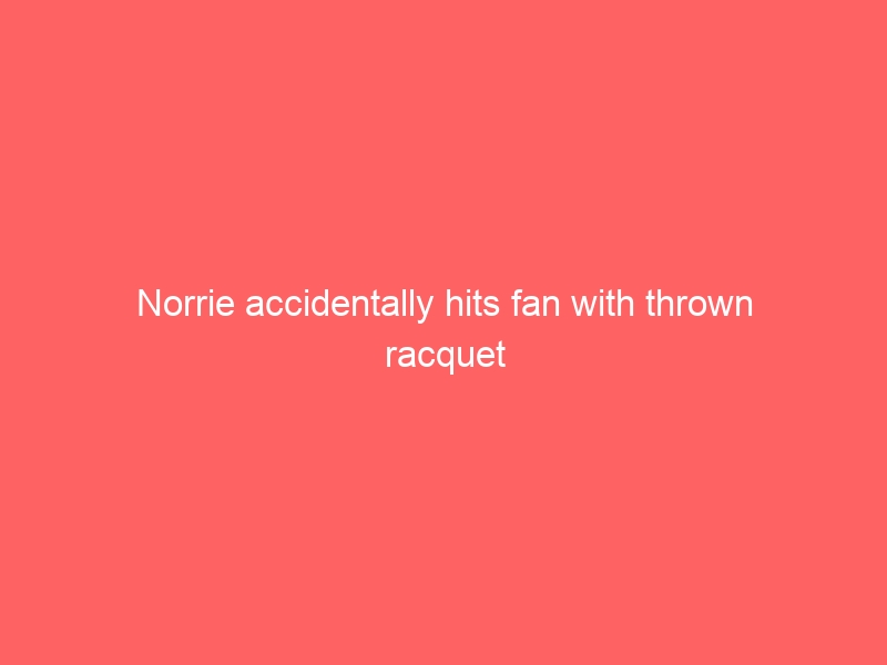 Norrie accidentally hits fan with thrown racquet