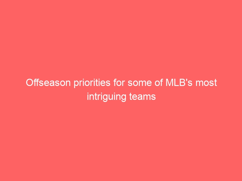 Offseason priorities for some of MLB’s most intriguing teams