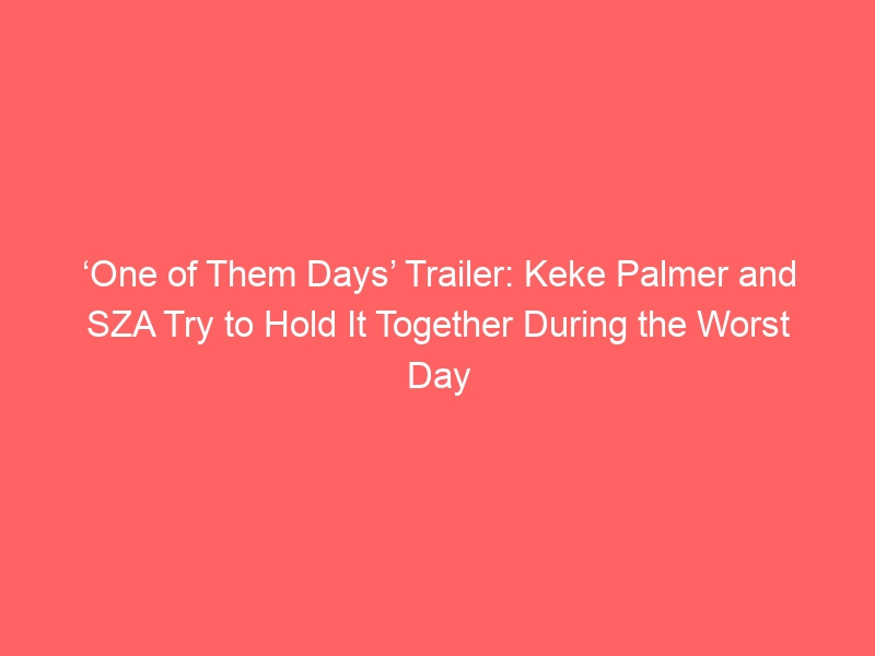 ‘One of Them Days’ Trailer: Keke Palmer and SZA Try to Hold It Together During the Worst Day Ever