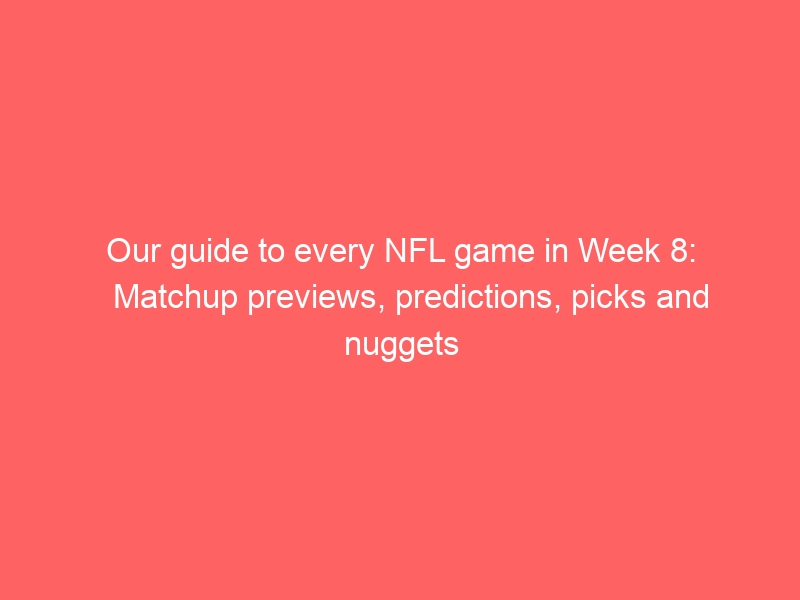 Our guide to every NFL game in Week 8: Matchup previews, predictions, picks and nuggets