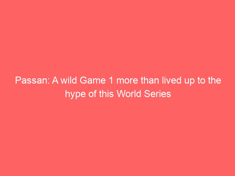 Passan: A wild Game 1 more than lived up to the hype of this World Series