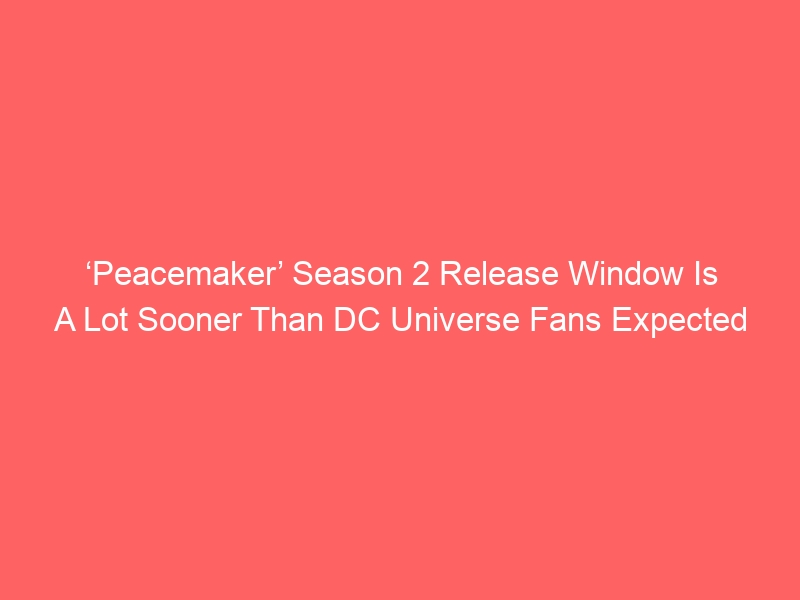 ‘Peacemaker’ Season 2 Release Window Is A Lot Sooner Than DC Universe Fans Expected